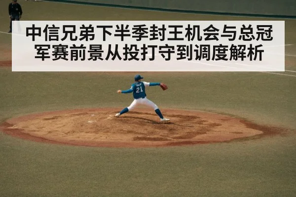 中信兄弟下半季封王机会与总冠军赛前景从投打守到调度解析