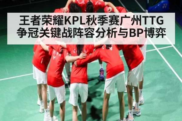 王者荣耀KPL秋季赛广州TTG争冠关键战阵容分析与BP博弈
