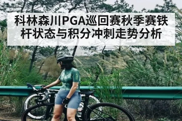 科林森川PGA巡回赛秋季赛铁杆状态与积分冲刺走势分析