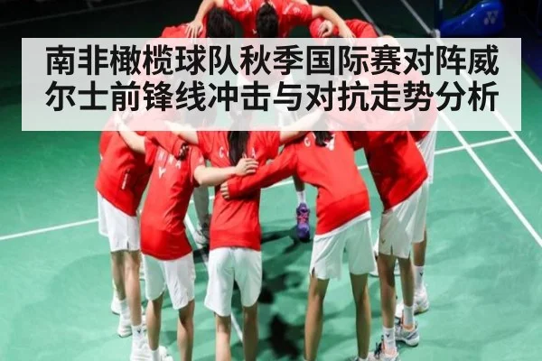 南非橄榄球队秋季国际赛对阵威尔士前锋线冲击与对抗走势分析